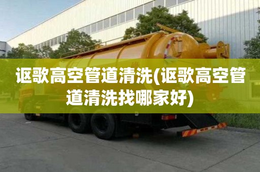 讴歌高空管道清洗(讴歌高空管道清洗找哪家好)
