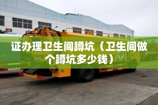证办理卫生间蹲坑（卫生间做个蹲坑多少钱）