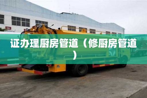 证办理厨房管道（修厨房管道）