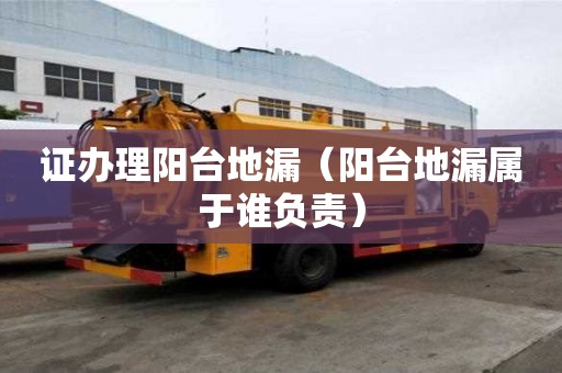 证办理阳台地漏（阳台地漏属于谁负责）