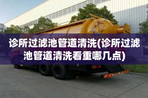 诊所过滤池管道清洗(诊所过滤池管道清洗看重哪几点)