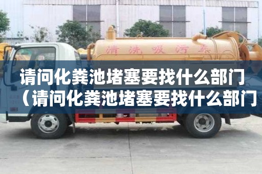 请问化粪池堵塞要找什么部门（请问化粪池堵塞要找什么部门解决）