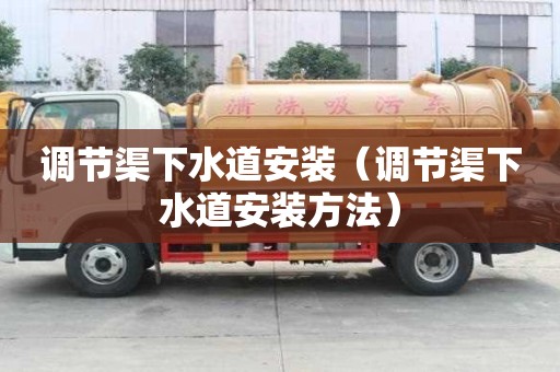 调节渠下水道安装(调节渠下水道安装方法) 调节渠下水道安装(调节渠下水道安装方法)