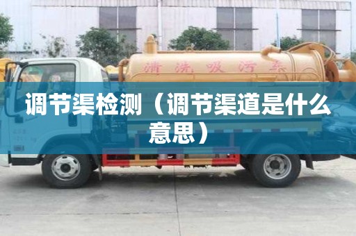 调节渠检测（调节渠道是什么意思）