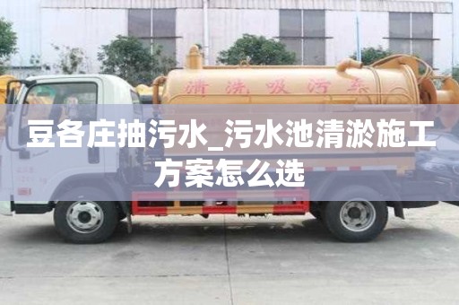 豆各庄抽污水_污水池清淤施工方案怎么选