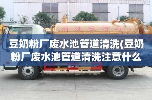 豆奶粉厂废水池管道清洗(豆奶粉厂废水池管道清洗注意什么)
