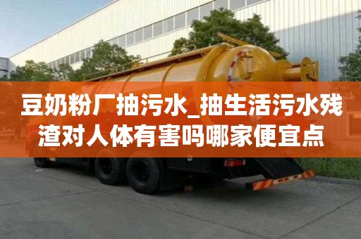 豆奶粉厂抽污水_抽生活污水残渣对人体有害吗哪家便宜点