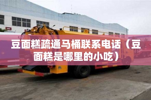 豆面糕疏通马桶联系电话（豆面糕是哪里的小吃）