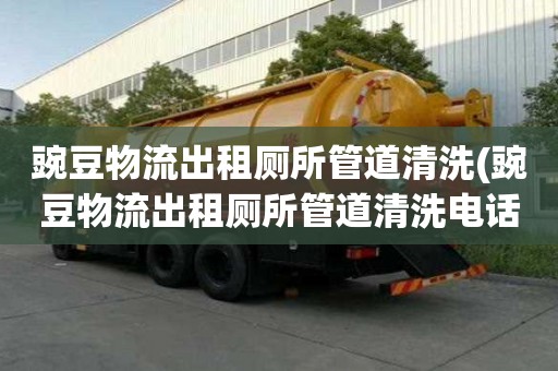 豌豆物流出租厕所管道清洗(豌豆物流出租厕所管道清洗电话价格)