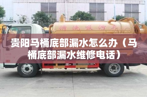 贵阳马桶底部漏水怎么办（马桶底部漏水维修电话）