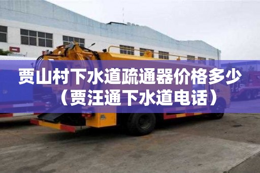 贾山村下水道疏通器价格多少（贾汪通下水道电话）
