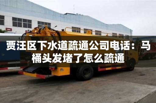 贾汪区下水道疏通公司电话：马桶头发堵了怎么疏通