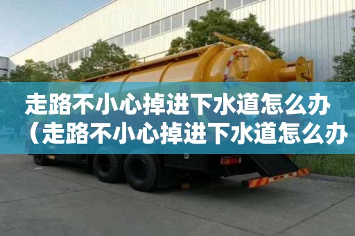 走路不小心掉进下水道怎么办（走路不小心掉进下水道怎么办呢）