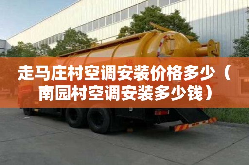 走马庄村空调安装价格多少（南园村空调安装多少钱）