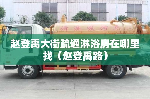 赵登禹大街疏通淋浴房在哪里找（赵登禹路）