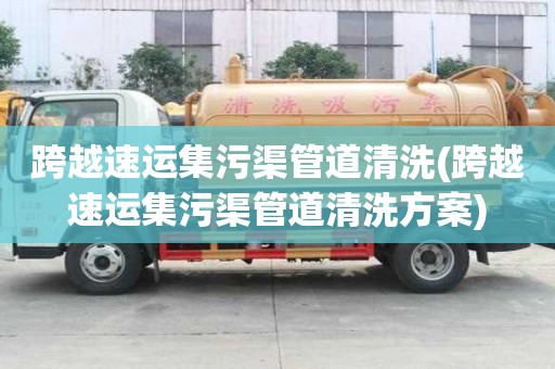 跨越速运集污渠管道清洗(跨越速运集污渠管道清洗方案)