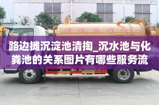 路边摊沉淀池清掏_沉水池与化粪池的关系图片有哪些服务流程