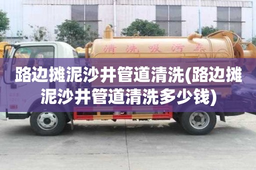 路边摊泥沙井管道清洗(路边摊泥沙井管道清洗多少钱)