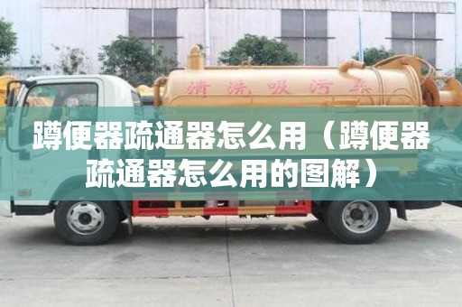 蹲便器疏通器怎么用（蹲便器疏通器怎么用的图解）