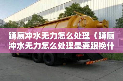 蹲厕冲水无力怎么处理（蹲厕冲水无力怎么处理是要跟换什么）