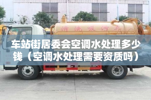车站街居委会空调水处理多少钱（空调水处理需要资质吗）