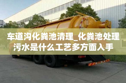 车道沟化粪池清理_化粪池处理污水是什么工艺多方面入手