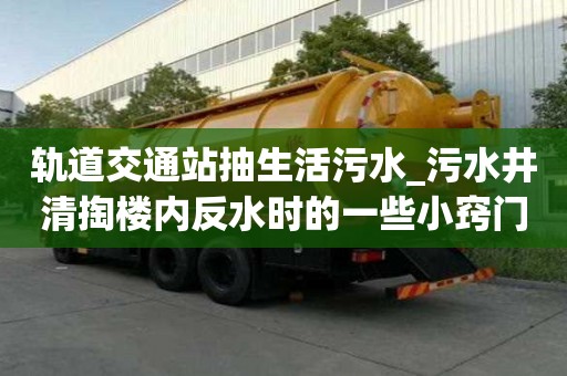 轨道交通站抽生活污水_污水井清掏楼内反水时的一些小窍门