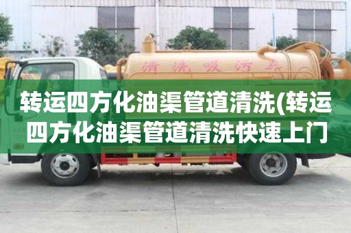 转运四方化油渠管道清洗(转运四方化油渠管道清洗快速上门服务)