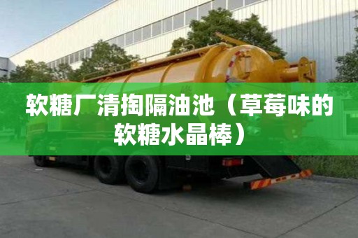 软糖厂清掏隔油池（草莓味的软糖水晶棒）