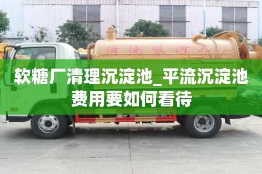 软糖厂清理沉淀池_平流沉淀池费用要如何看待