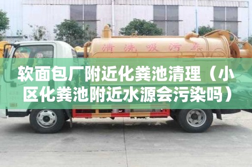 软面包厂附近化粪池清理（小区化粪池附近水源会污染吗）
