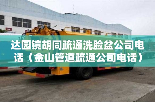 达园镜胡同疏通洗脸盆公司电话（金山管道疏通公司电话）