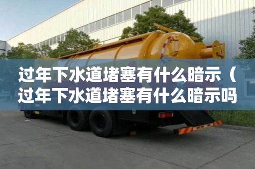 过年下水道堵塞有什么暗示（过年下水道堵塞有什么暗示吗）