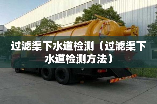 过滤渠下水道检测（过滤渠下水道检测方法）