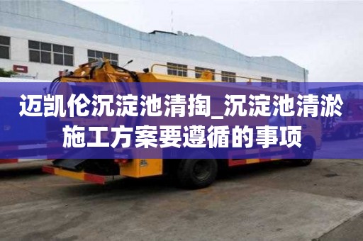 迈凯伦沉淀池清掏_沉淀池清淤施工方案要遵循的事项