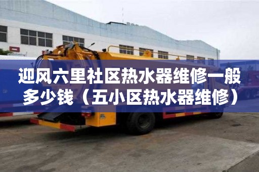 迎风六里社区热水器维修一般多少钱（五小区热水器维修）