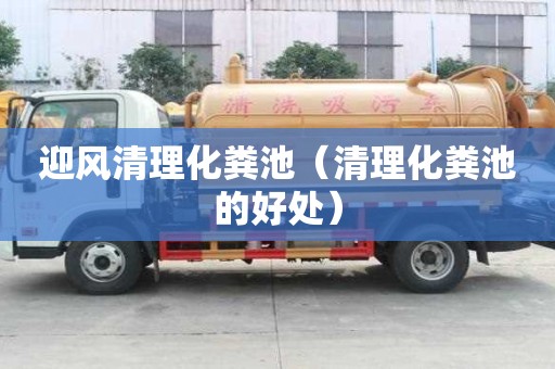 迎风清理化粪池（清理化粪池的好处）