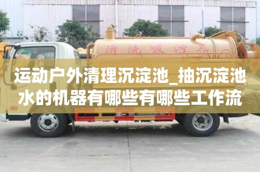 运动户外清理沉淀池_抽沉淀池水的机器有哪些有哪些工作流程