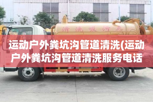 运动户外粪坑沟管道清洗(运动户外粪坑沟管道清洗服务电话)