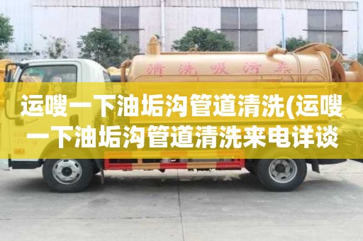 运嗖一下油垢沟管道清洗(运嗖一下油垢沟管道清洗来电详谈)