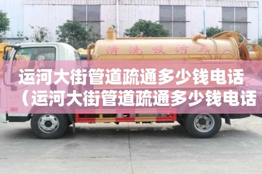 运河大街管道疏通多少钱电话（运河大街管道疏通多少钱电话）