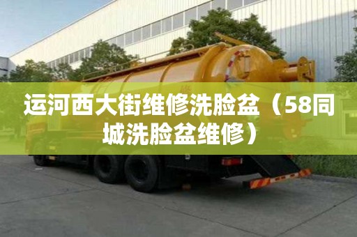 运河西大街维修洗脸盆（58同城洗脸盆维修）