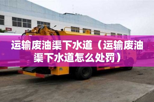 运输废油渠下水道（运输废油渠下水道怎么处罚）