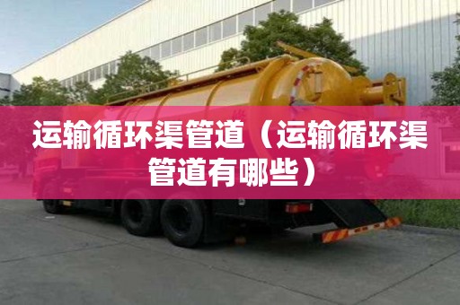 运输循环渠管道（运输循环渠管道有哪些）