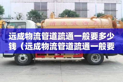 远成物流管道疏通一般要多少钱(远成物流管道疏通一般要多少钱一次) 远成物流管道疏通一般要多少钱(远成物流管道疏通一般要多少钱一次)