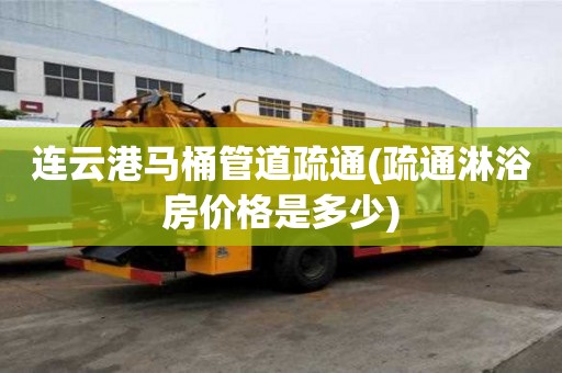 连云港马桶管道疏通(疏通淋浴房价格是多少) 连云港马桶管道疏通(疏通淋浴房价格是多少)