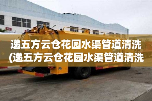 递五方云仓花园水渠管道清洗(递五方云仓花园水渠管道清洗起什么作用)