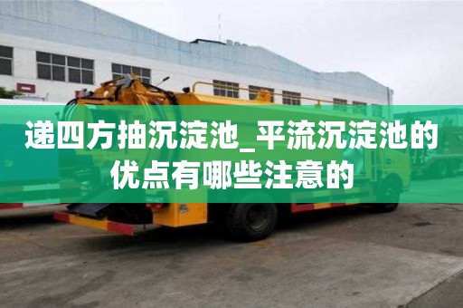 递四方抽沉淀池_平流沉淀池的优点有哪些注意的