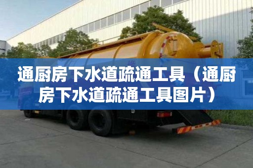 通厨房下水道疏通工具（通厨房下水道疏通工具图片）