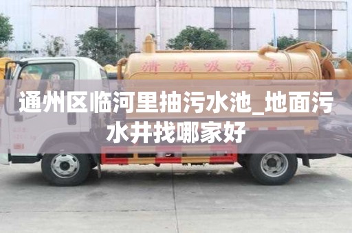 通州区临河里抽污水池_地面污水井找哪家好